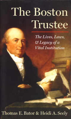 The Boston Trustee: The Laws, Lives, and Legacy of a Vital Institution - Bator, Thomas E, and Seely, Heidi