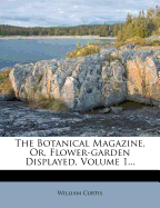 The Botanical Magazine, Or, Flower-Garden Displayed, Volume 1