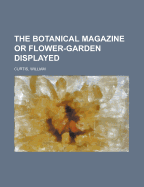 The Botanical Magazine or Flower-Garden Displayed