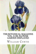 The Botanical Magazine Vol. 8 Or, Flower-Garden Displayed