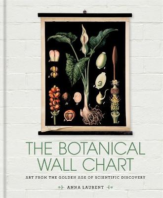 The Botanical Wall Chart: Art from the golden age of scientific discovery - Laurent, Anna