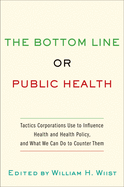 The Bottom Line or Public Health: Tactics Corporations Use to Influence Health and Health Policy and What We Can Do to Counter Them