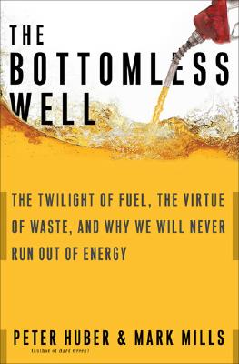 The Bottomless Well: The Twilight of Fuel, the Virtue of Waste, and Why We Will Never Run Out of Energy - Huber, Peter W, and Mills, Mark P