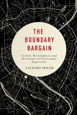 The Boundary Bargain: Growth, Development, and the Future of City-County Separation Volume 4 - Spicer, Zachary
