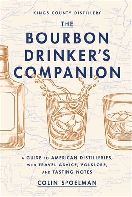 The Bourbon Drinker's Companion: A Guide to American Distilleries, with Travel Advice, Folklore, and Tasting Notes - Spoelman, Colin