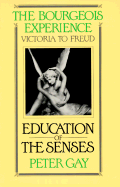 The Bourgeois Experience: Victoria to Freudvolume 1: ^Beducation of the Senses^r - Gay, Peter