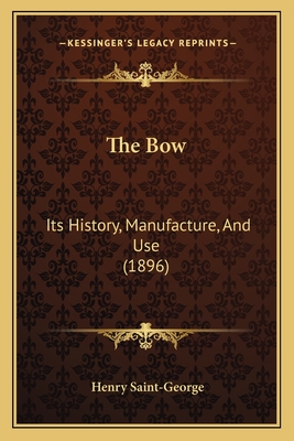 The Bow: Its History, Manufacture, And Use (1896) - Saint-George, Henry, Sir