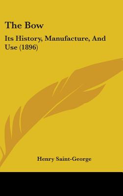 The Bow: Its History, Manufacture, And Use (1896) - Saint-George, Henry, Sir