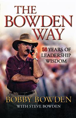 The Bowden Way: 50 Years of Leadership Wisdom - Bowden, Bobby, and Bowden, Steve