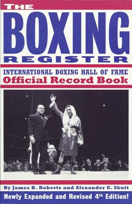 The Boxing Register: International Boxing Hall of Fame Official Record Book - Roberts, James B, and Roberts, James, PH.D., and Skutt, Alexander