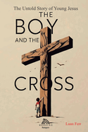 The Boy and The Cross: The Untold Story of the Young Jesus