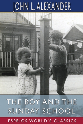 The Boy and the Sunday School (Esprios Classics): A Manual of Principle and Method for the Work of the Sunday School - Alexander, John L