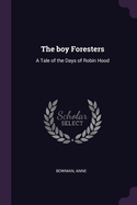 The boy Foresters: A Tale of the Days of Robin Hood