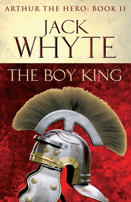 The Boy King: Legends of Camelot 2 (Arthur the Hero - Book II) - Whyte, Jack