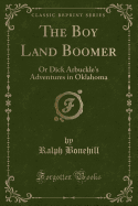 The Boy Land Boomer: Or Dick Arbuckle's Adventures in Oklahoma (Classic Reprint)