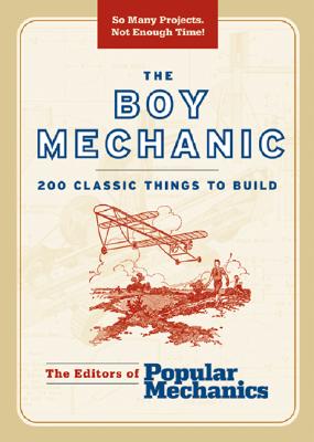 The Boy Mechanic: 200 Classic Things to Build - Popular Mechanics Magazine (Editor)