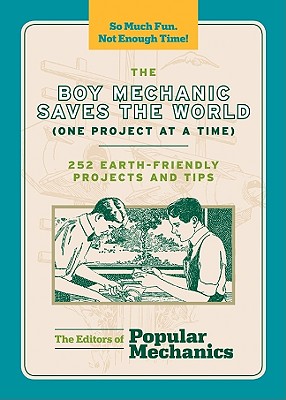 The Boy Mechanic Saves the World (One Project at a Time): 252 Earth-Friendly Projects and Tips - Popular Mechanics Company (Editor)