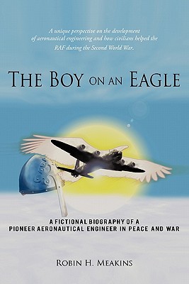 The Boy on an Eagle: A Fictional Biography of a Pioneer Aeronautical Engineer in Peace and War - Meakins, Robin H