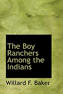 The Boy Ranchers Among the Indians - Baker, Willard F