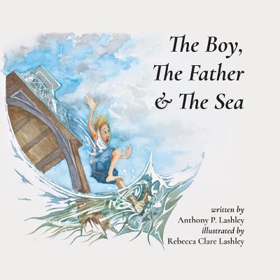 The Boy, The Father & The Sea - Lashley, Anthony P, and Lashley, Rebecca Clare