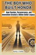 The Boy Who Built Honda: How Passion, Perseverance, and Innovation Created a Billion-Dollar Legacy