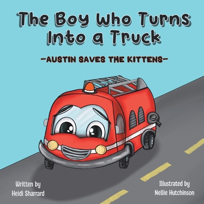 The Boy Who Turns Into a Truck: Austin Saves the Kittens - Sharrard, Heidi, and Martin, Sarah (Editor)
