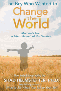 The Boy Who Wanted to Change the World: Moments from a Life in Search of the Positive