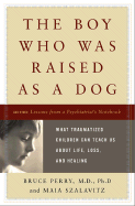 The Boy Who Was Raised as a Dog: What Traumatized Children Can Teach Us about Loss, Love, and Healing