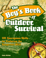 The Boy's Book of Outdoor Survival: 101 Courageous Skills for Exploring the Dangerous Wild