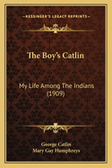 The Boy's Catlin: My Life Among The Indians (1909)