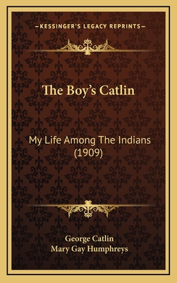 The Boy's Catlin: My Life Among the Indians (1909) - Catlin, George, and Humphreys, Mary Gay (Foreword by)