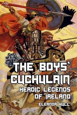 The Boys' Cuchulain: Heroic Legends of Ireland - Hull, Eleanor