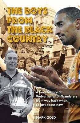 The Boys from the Black Country: A Fan's History of Wolverhampton Wanderers from Way Back When to Just About Now - Gold, Mark