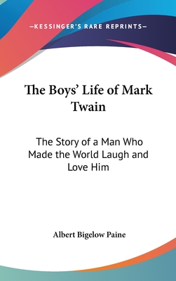 The Boys' Life of Mark Twain: The Story of a Man Who Made the World Laugh and Love Him - Paine, Albert Bigelow