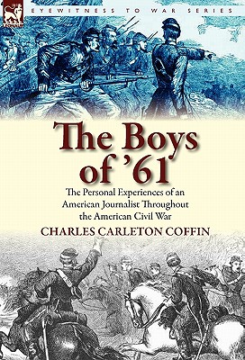 The Boys of '61: The Personal Experiences of an American Journalist Throughout the American Civil War - Coffin, Charles Carleton
