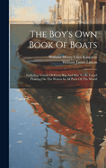 The Boy's Own Book Of Boats: Including Vessels Of Every Rig And Size To Be Found Floating On The Waters In All Parts Of The World