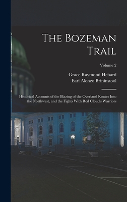 The Bozeman Trail: Historical Accounts of the Blazing of the Overland Routes Into the Northwest, and the Fights With Red Cloud's Warriors; Volume 2 - Hebard, Grace Raymond, and Brininstool, Earl Alonzo