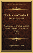 The Brahmo Yearbook for 1876-1879: Brief Records of Work and Life in the Theistic Churches of India (1876)