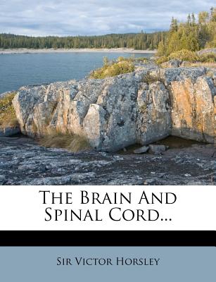 The Brain and Spinal Cord - Horsley, Victor, Sir