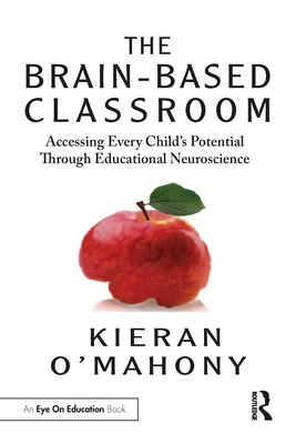 The Brain-Based Classroom: Accessing Every Child's Potential Through Educational Neuroscience - O'Mahony, Kieran