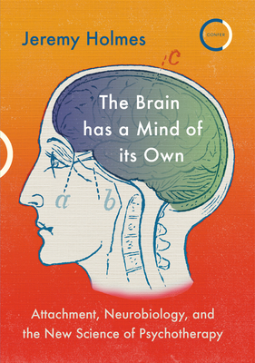 The Brain has a Mind of its Own: Attachment, Neurobiology, and the New Science of Psychotherapy - Holmes, Jeremy