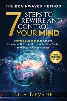 The Brainwaves Method 7 Steps to Rewire and Control Your Mind: Proven Neuroscience to Achieve Emotional Balance, Harness the Flow State, and Expand Consciousness Guided Meditation Included - Devane, Lila