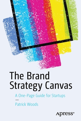 The Brand Strategy Canvas: A One-Page Guide for Startups - Woods, Patrick