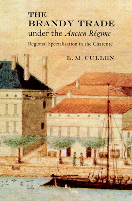 The Brandy Trade Under the Ancien Regime: Regional Specialisation in the Charente - Cullen, Louis