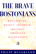 The Brave Bostonians: Hutchinson, Quincy, Franklin, and the Coming of the American Revolution