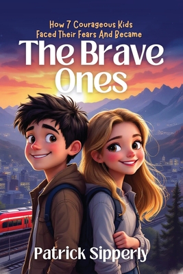 The Brave Ones: How 7 Courageous Kids Faced Their Fears And Became Brave - Sipperly, Patrick