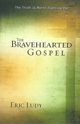 The Bravehearted Gospel: The Truth Is Worth Fighting for - Ludy, Eric