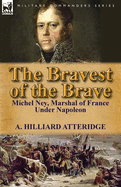 The Bravest of the Brave: Michel Ney, Marshal of France Under Napoleon