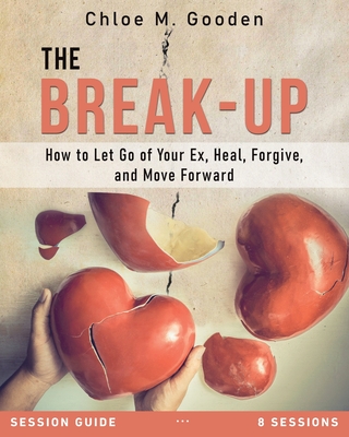 The Break-Up Session Guide: How to Let Go of Your Ex, Heal, Forgive, and Move Forward - Gooden, Chloe M