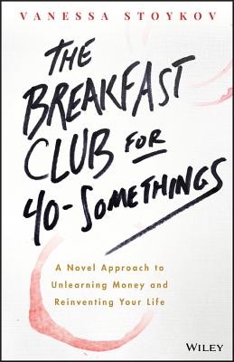 The Breakfast Club for 40-Somethings: A Novel Approach to Unlearning Money and Reinventing Your Life - Stoykov, Vanessa